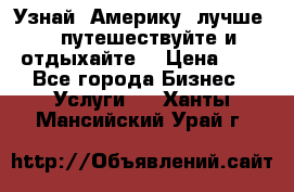   Узнай  Америку  лучше....путешествуйте и отдыхайте  › Цена ­ 1 - Все города Бизнес » Услуги   . Ханты-Мансийский,Урай г.